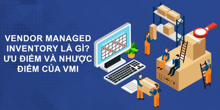 Vendor managed inventory là gì? Ưu điểm và nhược điểm của VMI